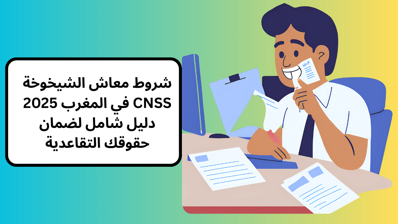 شروط معاش الشيخوخة CNSS في المغرب 2025: دليل شامل لضمان حقوقك التقاعدية