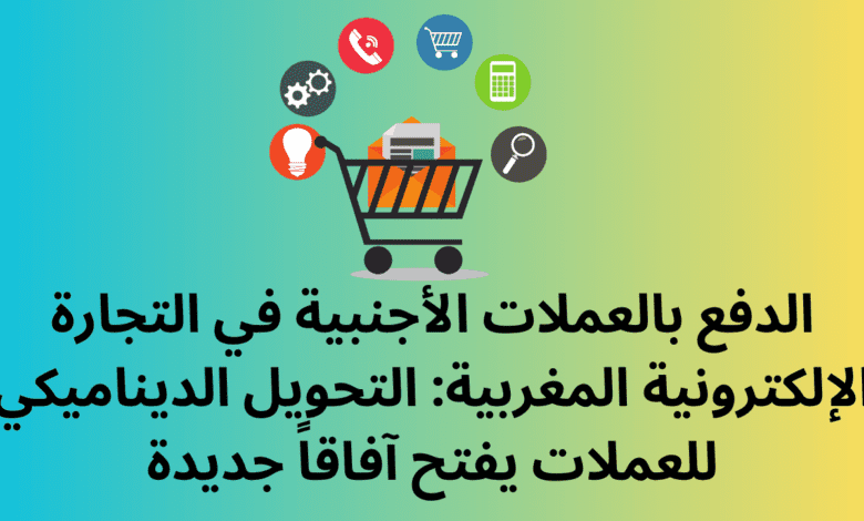 الدفع بالعملات الأجنبية في التجارة الإلكترونية المغربية: التحويل الديناميكي للعملات يفتح آفاقاً جديدة 1 الدفع بالعملات الأجنبية في التجارة الإلكترونية المغربية: التحويل الديناميكي للعملات يفتح آفاقاً جديدة