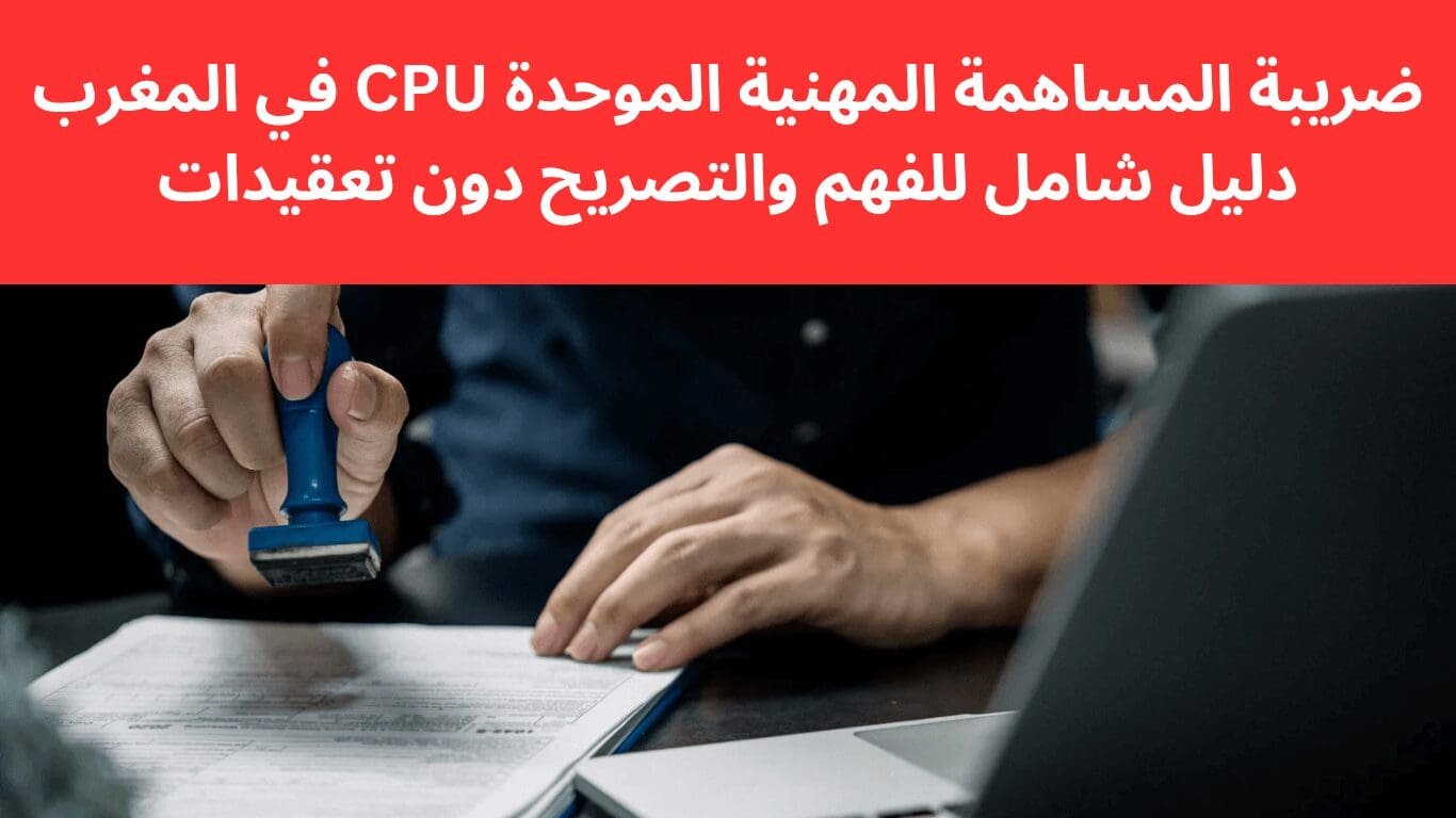 ضريبة المساهمة المهنية الموحدة CPU في المغرب: دليل شامل للفهم والتصريح دون تعقيدات