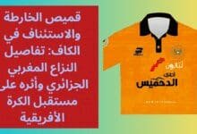 قميص الخارطة والاستئناف في الكاف: تفاصيل النزاع المغربي الجزائري وأثره على مستقبل الكرة الأفريقية