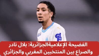 الفضيحة الإعلاميةالجزائرية: بلال نادر والصراع بين المنتخبين المغربي والجزائري
