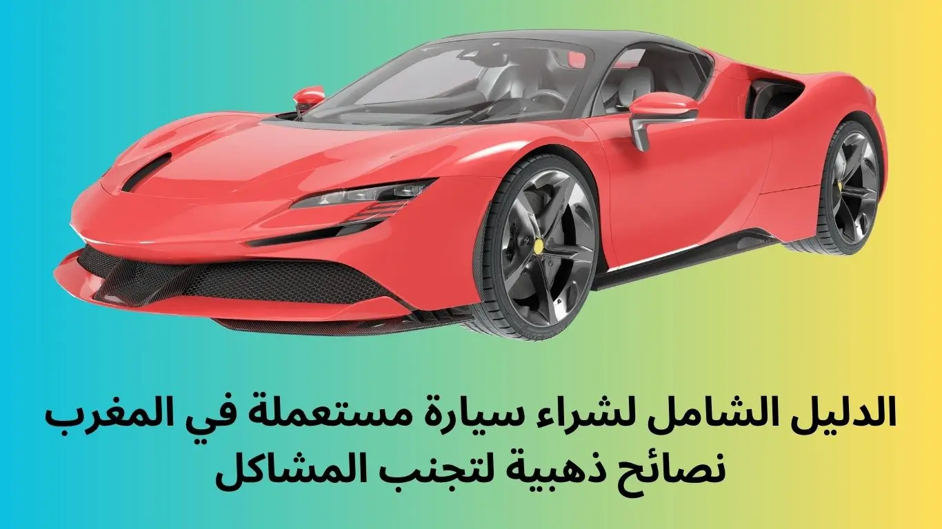 الدليل الشامل لشراء سيارة مستعملة في المغرب نصائح ذهبية لتجنب المشاكل 1