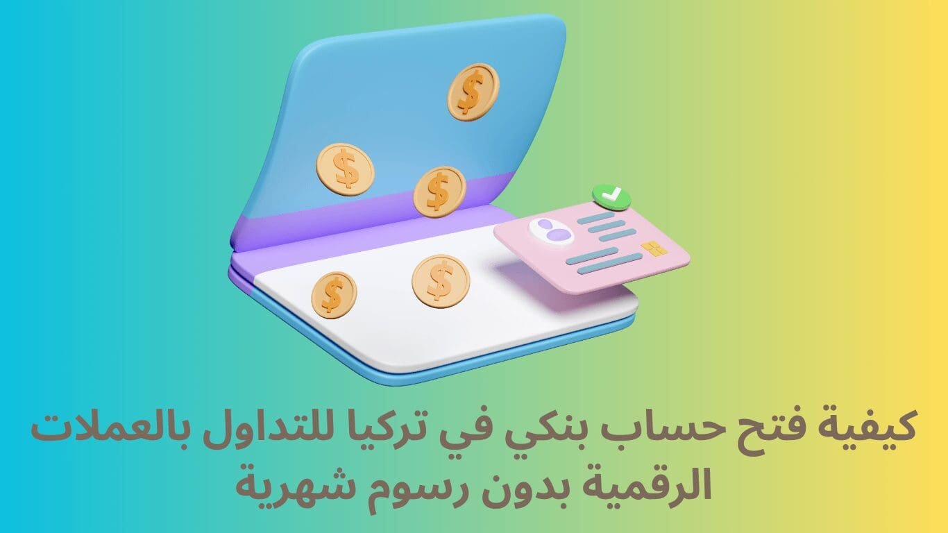 كيفية فتح حساب بنكي في تركيا للتداول بالعملات الرقمية بدون رسوم شهرية