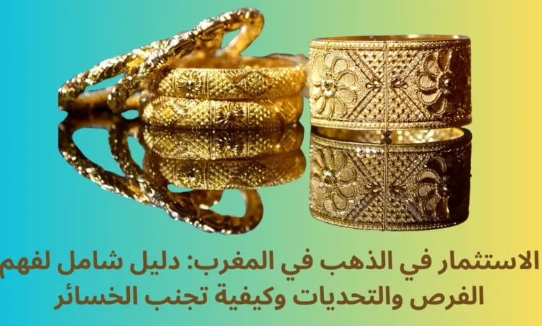 الاستثمار في الذهب في المغرب: دليل شامل لفهم الفرص والتحديات وكيفية تجنب الخسائر 1 الاستثمار في الذهب في المغرب