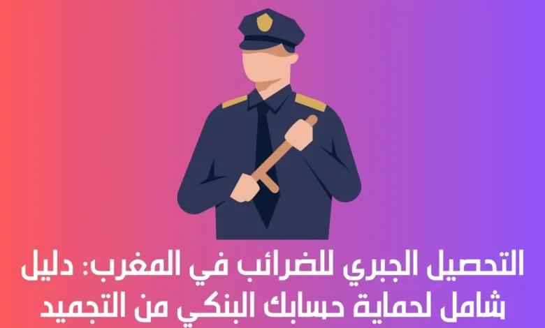 التحصيل الجبري للضرائب في المغرب: دليل شامل لحماية حسابك البنكي من التجميد 1 التحصيل الجبري للضرائب