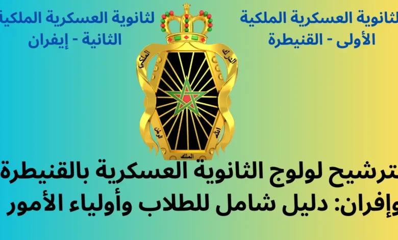الترشيح لولوج الثانوية العسكرية بالقنيطرة وإفران: دليل شامل للطلاب وأولياء الأمور 1 الترشيح لولوج الثانوية العسكرية بالقنيطرة وإفران