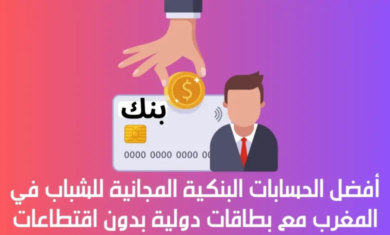 أفضل الحسابات البنكية المجانية للشباب في المغرب مع بطاقات دولية بدون اقتطاعات 1 الحسابات البنكية المجانية للشباب