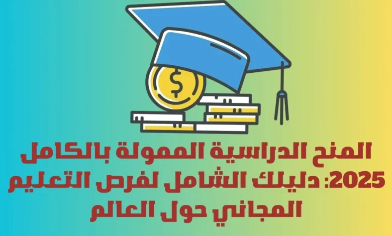 المنح الدراسية الممولة بالكامل 2025: دليلك الشامل لفرص التعليم المجاني حول العالم 1 المنح الدراسية الممولة بالكامل 2025