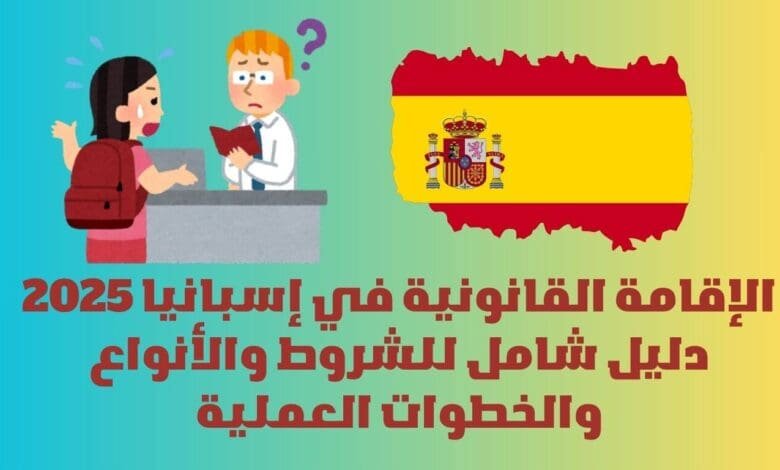 الإقامة القانونية في إسبانيا 2025: دليل شامل للشروط والأنواع والخطوات العملية 1 الإقامة القانونية في إسبانيا 2025