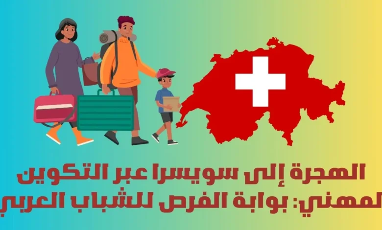 الهجرة إلى سويسرا عبر التكوين المهني: بوابة الفرص للشباب العربي 1 الهجرة إلى سويسرا عبر التكوين المهني