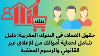 حقوق العملاء في البنوك المغربية: دليل شامل لحماية أموالك من الإغلاق غير القانوني والرسوم المخفية
