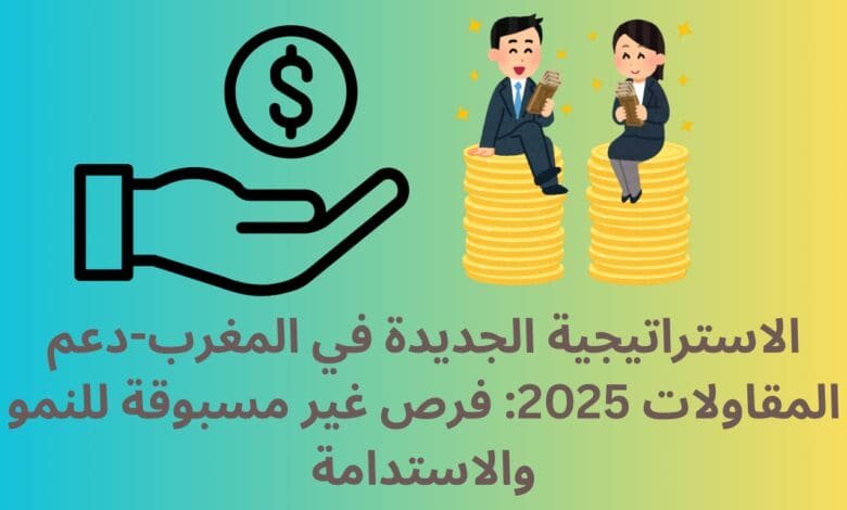 الاستراتيجية الجديدة في المغرب-دعم المقاولات 2025: فرص غير مسبوقة للنمو والاستدامة 1 دعم المقاولات 2025