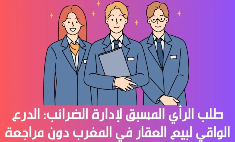 طلب الرأي المسبق لإدارة الضرائب: الدرع الواقي لبيع العقار في المغرب دون مراجعة ضريبية 1 طلب الرأي المسبق لإدارة الضرائب