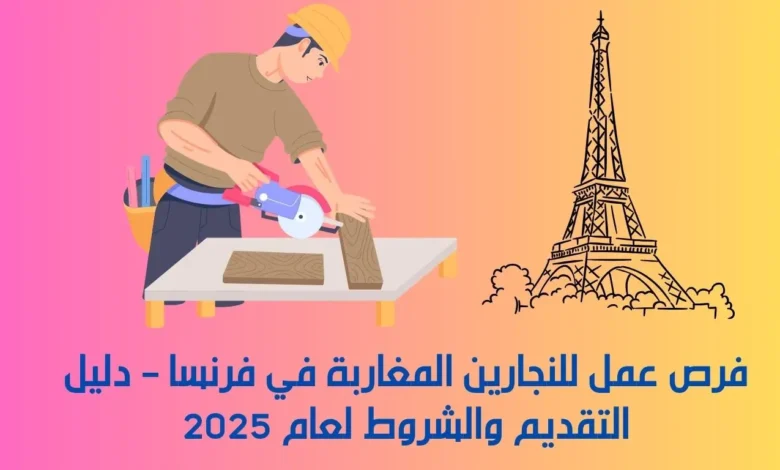 فرص عمل للنجارين المغاربة في فرنسا – دليل التقديم والشروط لعام 2025 1 فرص عمل للنجارين المغاربة في فرنسا