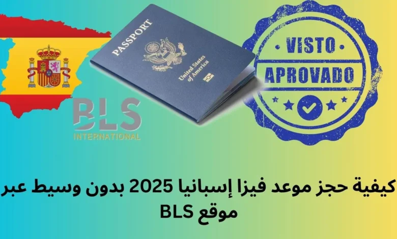 كيفية حجز موعد فيزا إسبانيا 2025 بدون وسيط عبر موقع BLS 1 حجز موعد فيزا إسبانيا 2025 بدون وسيط