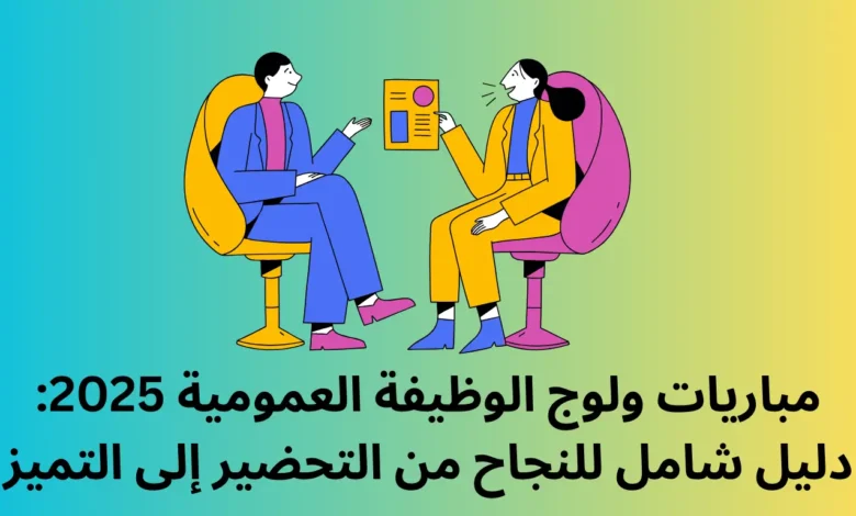 مباريات ولوج الوظيفة العمومية 2025: دليل شامل للنجاح من التحضير إلى التميز 1 مباريات ولوج الوظيفة العمومية 2025