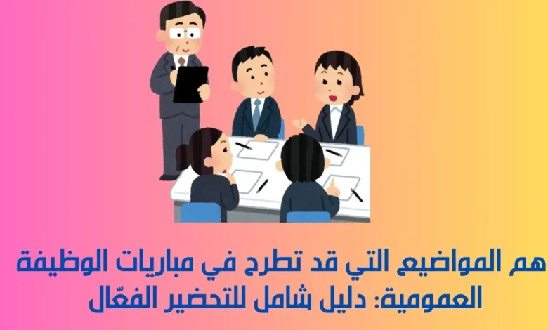 أهم المواضيع التي قد تطرح في مباريات الوظيفة العمومية: دليل شامل للتحضير الفعّال 1 مباريات الوظيفة العمومية