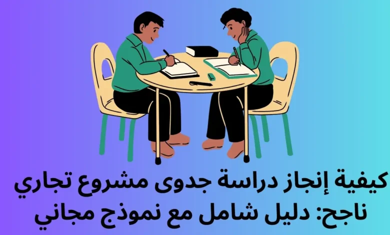 كيفية إنجاز دراسة جدوى مشروع تجاري ناجح: دليل شامل مع نموذج مجاني 1 دراسة جدوى مشروع