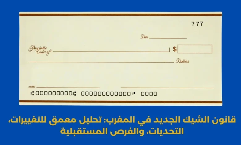 قانون الشيك الجديد في المغرب: تحليل معمق للتغييرات، التحديات، والفرص المستقبلية 1 قانون الشيك الجديد
