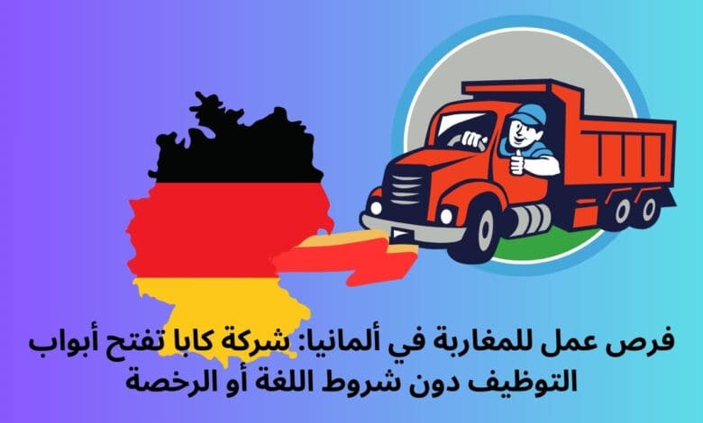 فرص عمل للمغاربة في ألمانيا: شركة كابا تفتح أبواب التوظيف دون شروط اللغة أو الرخصة 1 فرص عمل للمغاربة في ألمانيا