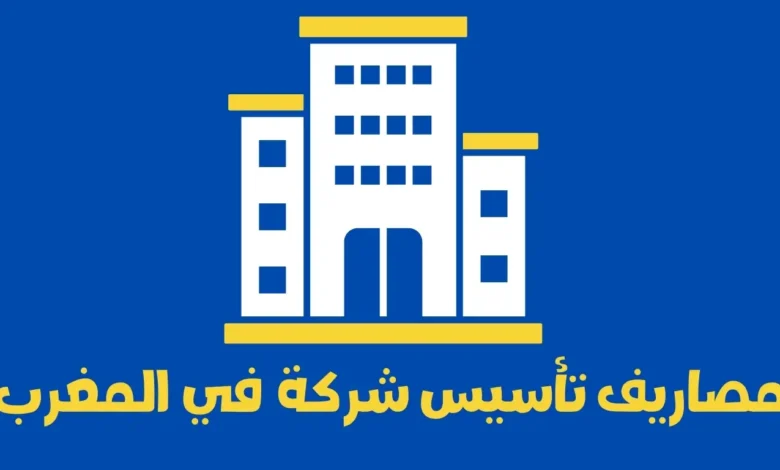 مصاريف تأسيس شركة في المغرب: دليل شامل لكل خطوة من التكاليف إلى النجاح 1 مصاريف تأسيس شركة في المغرب
