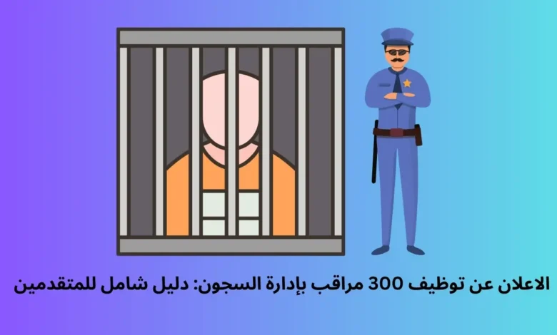الاعلان عن توظيف 300 مراقب بإدارة السجون: دليل شامل للمتقدمين 1 الاعلان عن توظيف 300 مراقب بإدارة السجون