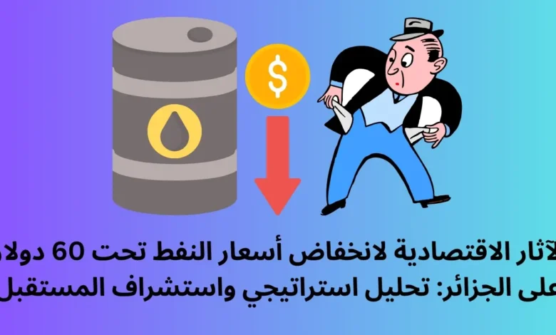 الآثار الاقتصادية لانخفاض أسعار النفط تحت 60 دولاراً على الجزائر: تحليل استراتيجي واستشراف المستقبل 1 انخفاض أسعار النفط
