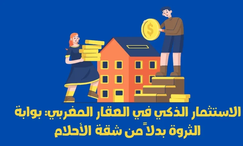 الاستثمار الذكي في العقار المغربي: بوابة الثروة بدلاً من شقة الأحلام 1 الاستثمار الذكي في العقار