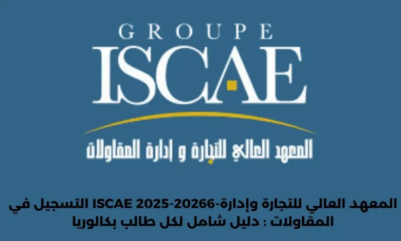 التسجيل في ISCAE 2025-20266-المعهد العالي للتجارة وإدارة المقاولات : دليل شامل لكل طالب بكالوريا 1 التسجيل في ISCAE 2025-20266
