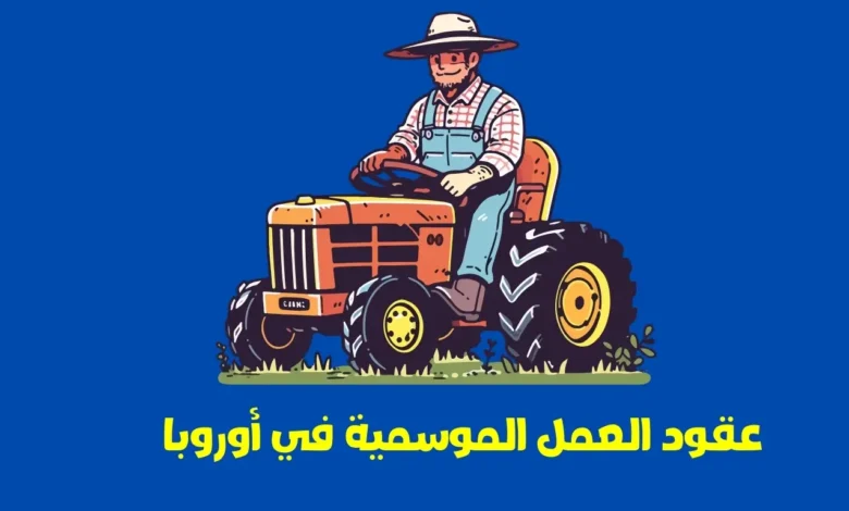 عقود العمل الموسمية في أوروبا: فرص ذهبية للعاملين في المجال الفلاحي لعام 2025-2026 1 عقود العمل الموسمية في أوروبا