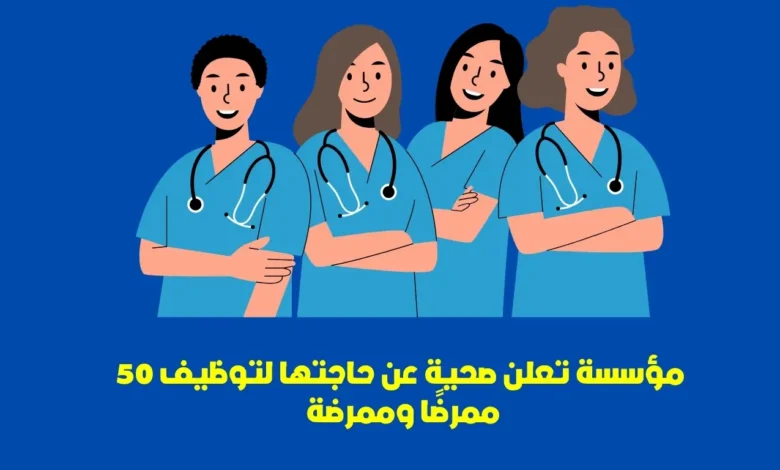 تعلن مؤسسة صحية عن حاجتها لتوظيف 50 ممرضًا وممرضة 1 تعلن مؤسسة صحية عن حاجتها لتوظيف 50 ممرضًا وممرضة