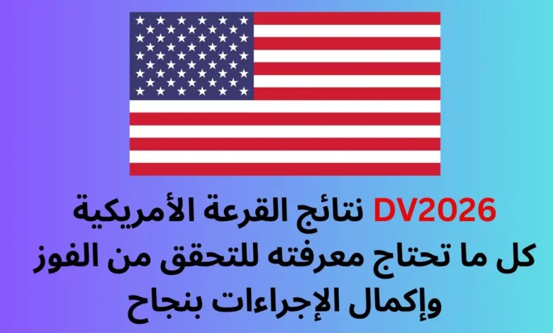 نتائج القرعة الأمريكية DV2026: كل ما تحتاج معرفته للتحقق من الفوز وإكمال الإجراءات بنجاح 1 نتائج القرعة الأمريكية DV2026