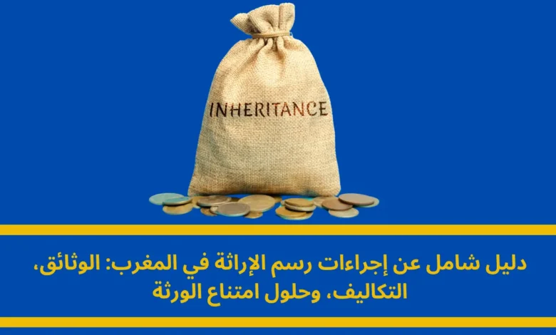 رسم الإراثة في المغرب: دليل شامل لإجراءات التقسيم القانوني وتجاوز تحديات امتناع الورثة 1 رسم الإراثة في المغرب