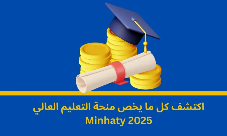 منحة التعليم العالي Minhaty 2025: دليلك الشامل للاستفادة من الدعم الدراسي 1 منحة التعليم العالي