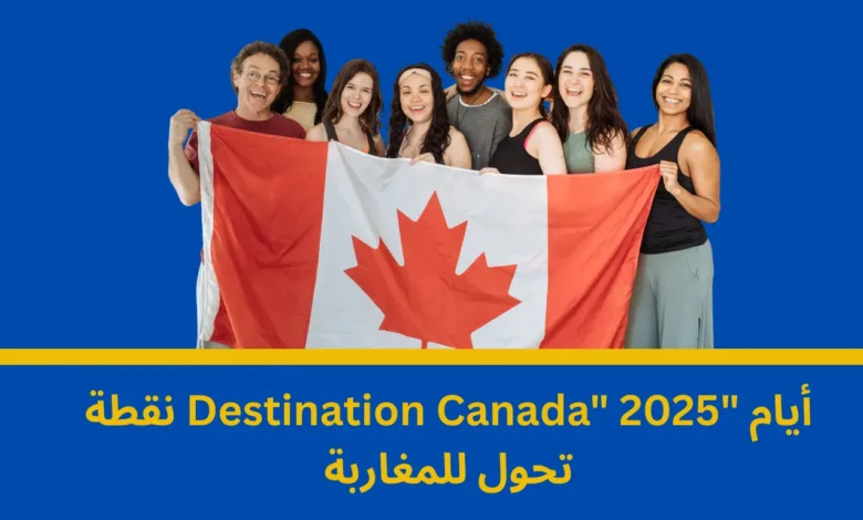 الهجرة إلى كندا: فرصتك الذهبية في 2025-2026 من خلال فعاليات "Destination Canada" بالمغرب وخارجه 1 الهجرة إلى كندا