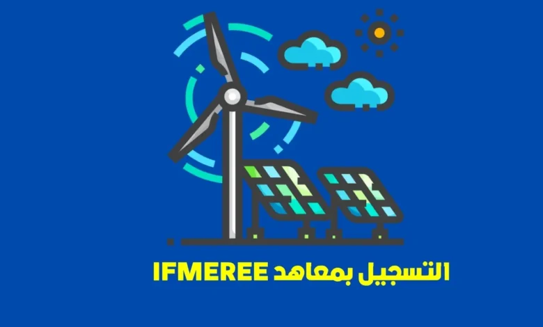 التسجيل بمعاهد IFMEREE: بوابة المغرب نحو احتراف مهن الطاقات المتجددة والنجاعة الطاقية 1 التسجيل بمعاهد IFMEREE