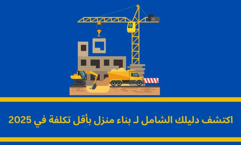 بناء منزل بأقل تكلفة: دليلك الشامل لتحقيق حلم السكن الاقتصادي 1 بناء منزل بأقل تكلفة