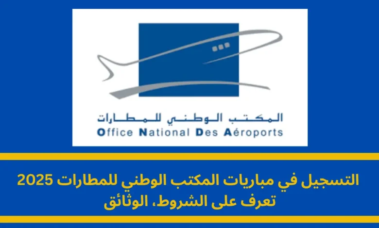 التسجيل في مباريات المكتب الوطني للمطارات 2025: دليلك الشامل للنجاح 1 التسجيل في مباريات المكتب الوطني للمطارات