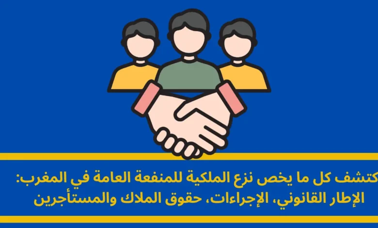 نزع الملكية للمنفعة العامة في المغرب: دليل شامل للحقوق والتعويضات 1 نزع الملكية للمنفعة العامة
