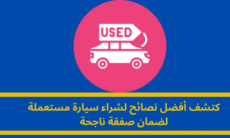 نصائح لشراء سيارة مستعملة: دليلك الشامل لصفقة ناجحة 1 شراء سيارة مستعملة
