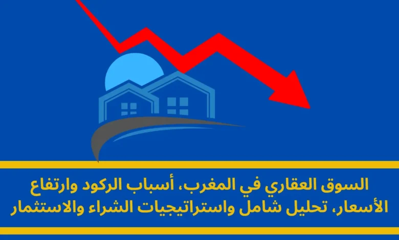 السوق العقاري في المغرب: تحليل شامل للركود وارتفاع الأسعار واستراتيجيات الشراء 1 السوق العقاري في المغرب