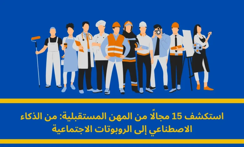 المهن المستقبلية: دليلك الشامل لأكثر الوظائف طلبًا في العقد القادم 1 المهن المستقبلية